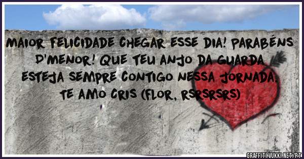 Maior felicidade chegar esse dia! Parabéns D'Menor! Que teu anjo da guarda esteja sempre contigo nessa jornada. Te amo Cris (Flor, rsrsrsrs)
