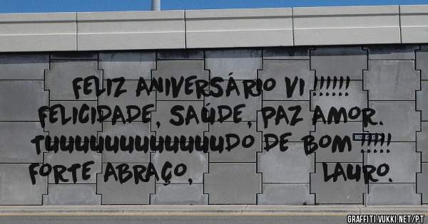 FELIZ ANIVERSÁRIO VI !!!!!!
FELICIDADE, SAÚDE, PAZ AMOR.
TUUUUUUUUUUUUDO DE BOM !!!!!
FORTE ABRAÇO,                  LAURO.