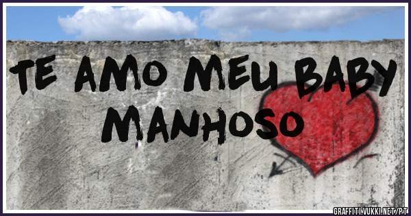 Te amo meu baby manhoso 