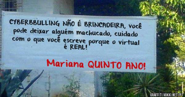 CYBERBBULLING NÃO É BRINCADEIRA, você pode deixar alguém machucado, cuidado com o que você escreve porque o virtual é REAL!