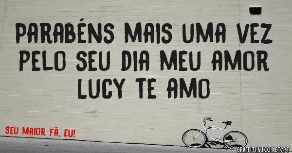 Parabéns mais uma vez pelo seu dia meu amor 
 Lucy te amo 