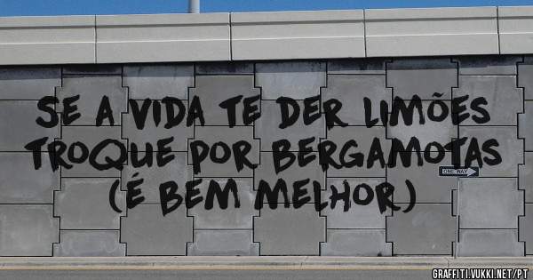 Se a vida te der limões troque por bergamotas (é bem melhor)