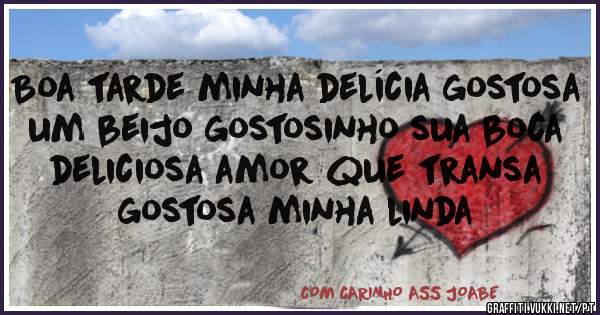 Boa tarde minha delícia gostosa um beijo gostosinho sua boca deliciosa amor que transa gostosa minha linda 
