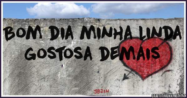 Bom dia minha linda gostosa demais 