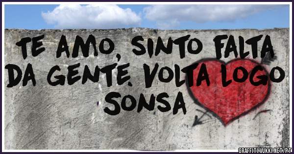 Te amo, sinto falta da gente. Volta logo Sonsa