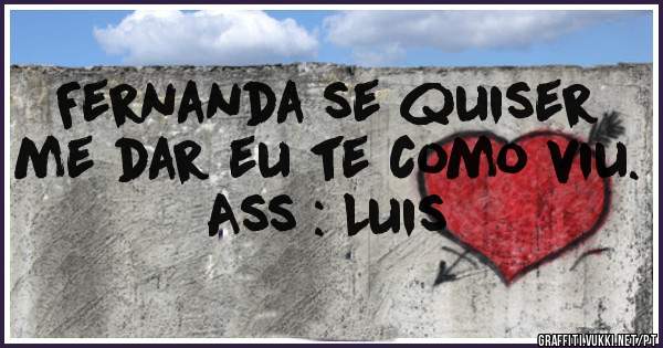 Fernanda se quiser me dar eu te como viu.
Ass : Luis