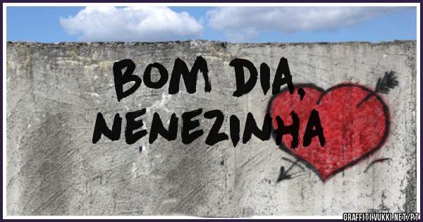 bom dia,
nenezinha 