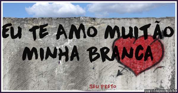 Eu Te Amo Muitão Minha Branca 