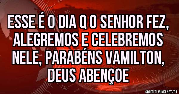 Esse é o dia q o SENHOR fez, alegremos e celebremos nele, parabéns Vamilton, DEUS abençoe 
