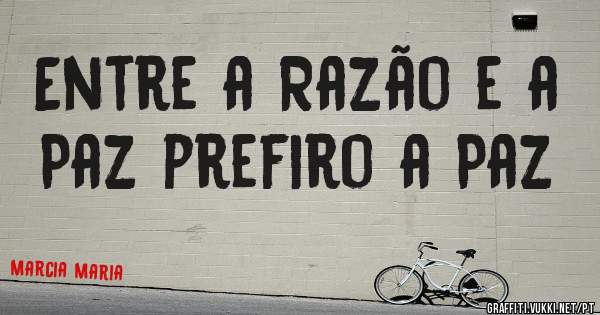 Entre a Razão e a Paz prefiro a Paz 