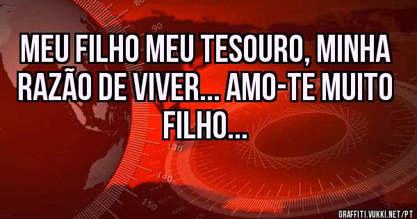 Meu Filho Meu Tesouro, Minha Razão de Viver... Amo-te muito Filho... 