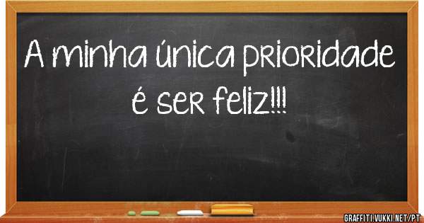 A minha única prioridade é ser feliz!!! 