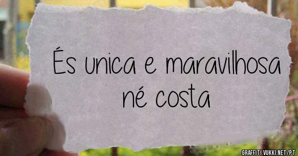 És unica e maravilhosa né costa