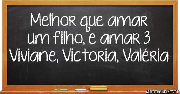 Melhor que amar um filho, e amar 3 Viviane, Victoria, Valéria