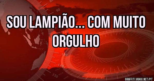 Sou Lampião... COM MUITO ORGULHO 