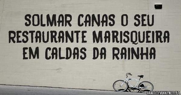 SOLMAR CANAS o seu Restaurante Marisqueira em Caldas da Rainha 