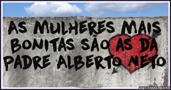 As mulheres mais bonitas são as da Padre Alberto Neto