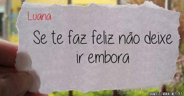 Se te faz feliz não deixe ir embora