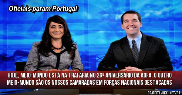 Hoje, meio-mundo está na Trafaria no 26º Aniversário da AOFA. O outro meio-mundo são os nossos Camaradas em Forças Nacionais Destacadas