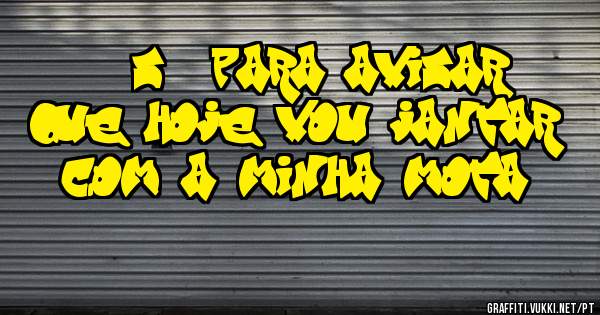 Ã? sÃ³ para avisar que hoje vou jantar  com a minha mota