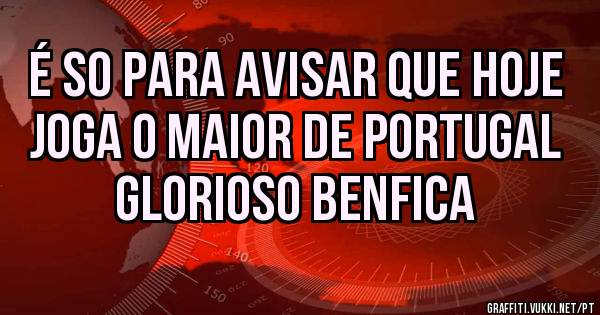 é so para avisar que hoje joga o maior de portugal
Glorioso Benfica