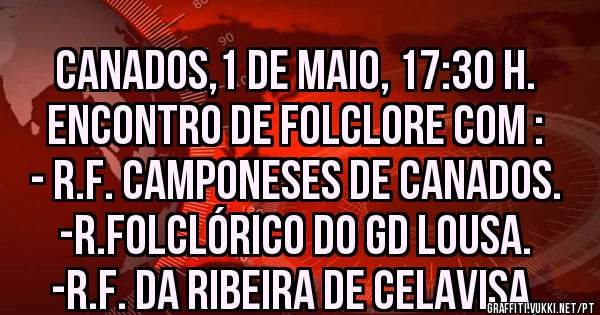 CANADOS,1 de Maio, 17:30 h.
Encontro de Folclore com :
- R.F. Camponeses de Canados.
-R.Folclórico do GD Lousa.
-R.F. da Ribeira de Celavisa,
