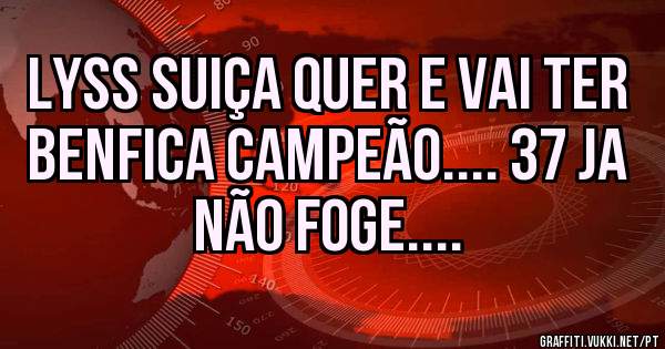 Lyss Suiça quer e vai ter BENFICA Campeão.... 37 ja não foge....