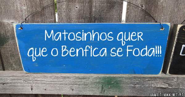 Matosinhos quer que o Benfica se Foda!!! 