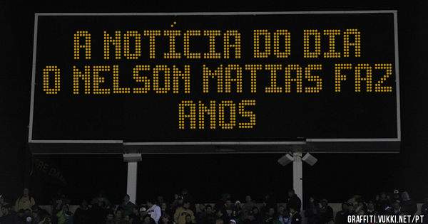 A notícia do dia 
O Nelson Matias faz anos