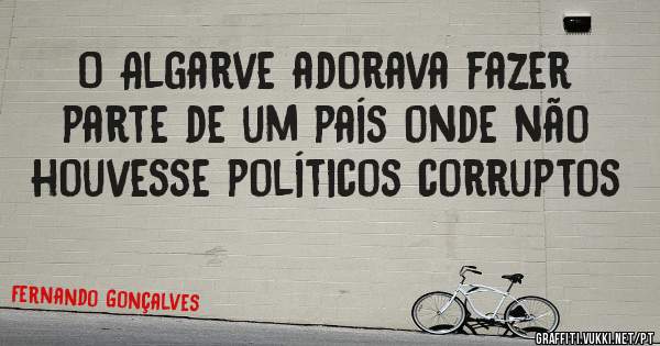 O Algarve adorava fazer parte de um país onde não houvesse políticos corruptos 