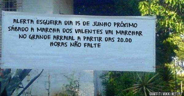 ALERTA ESGUEIRA DIA 15 DE JUNHO PRÓXIMO SÁBADO A MARCHA DOS VALENTES VAI MARCHAR NO GRANDE ARRAIAL A PARTIR DAS 20.00 HORAS NÃO FALTE