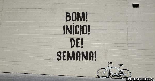 Bom!
Início!
De!
Semana!