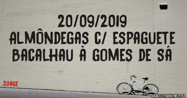 20/09/2019
Almôndegas c/ espaguete 
Bacalhau à gomes de Sá 