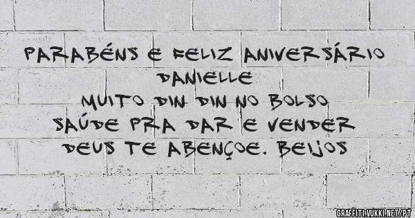 PARABÉNS E FELIZ ANIVERSÁRIO DANIELLE
MUITO DIN DIN NO BOLSO
SAÚDE PRA DAR E VENDER
DEUS TE ABENÇOE. BEIJOS