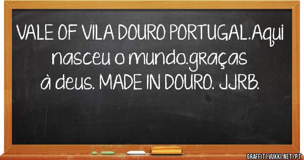 VALE OF VILA DOURO PORTUGAL.Aqui nasceu o mundo.graças à deus. MADE IN DOURO. JJRB. 