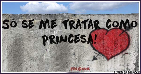 Só se me tratar como princesa!
