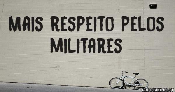 Mais respeito pelos militares