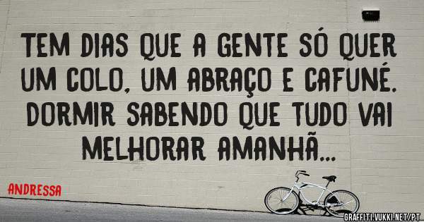 Tem dias que a gente só quer um colo, um abraço e cafuné. Dormir sabendo que tudo vai melhorar amanhã...