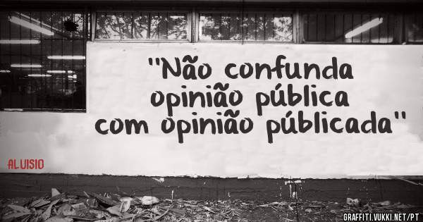 ''Não confunda opinião pública com opinião públicada''