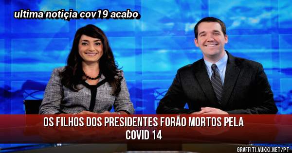 os filhos dos presidentes forão mortos pela covid 14