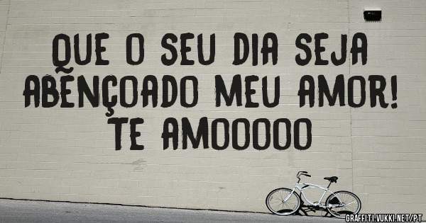 Que o seu dia seja abençoado meu amor!
Te amooooo 