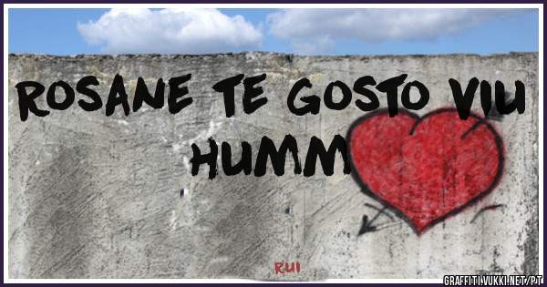 Rosane te gosto viu humm 