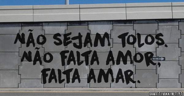 Não sejam tolos.
Não falta amor,
falta amar. 
