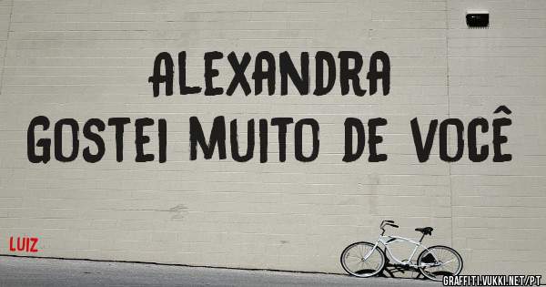 Alexandra 
Gostei muito de você 