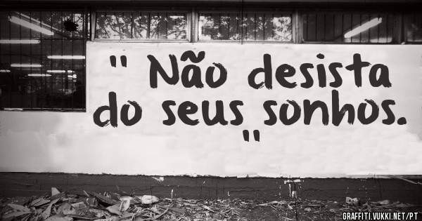'' Não desista do seus sonhos. ''
