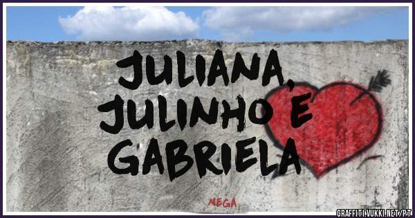 Juliana, 
Julinho e 
Gabriela