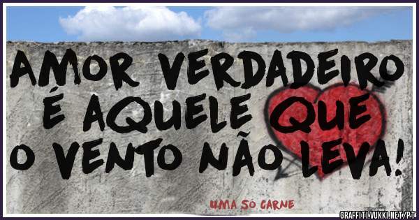 Amor verdadeiro é aquele que
o vento não leva! 