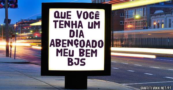 Que você tenha um dia 
Abençoado meu bem 
Bjs