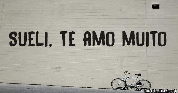 Sueli, te amo muito