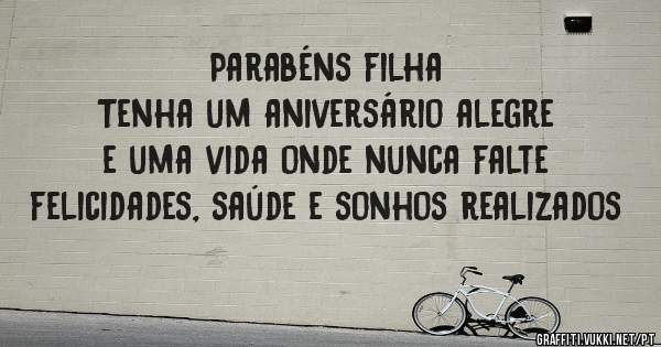 Parabéns filha
Tenha um aniversário alegre e uma vida onde nunca falte felicidades, saúde e sonhos realizados 